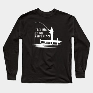 Fishing Quote Fishing Is My Happy Place Long Sleeve T-Shirt